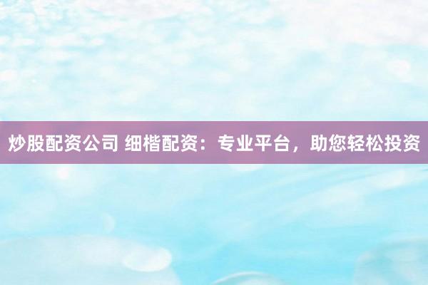 炒股配资公司 细楷配资：专业平台，助您轻松投资