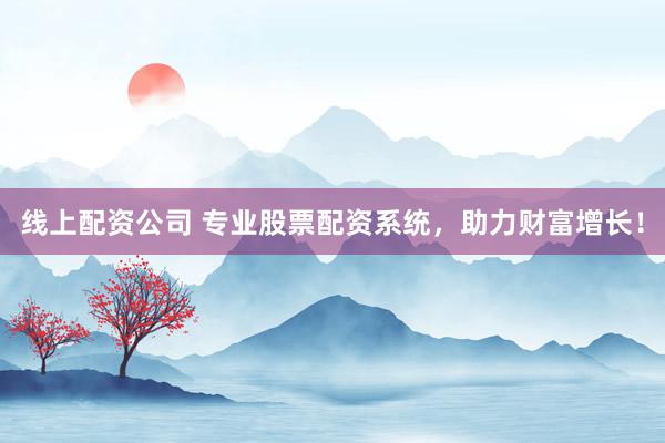 线上配资公司 专业股票配资系统，助力财富增长！