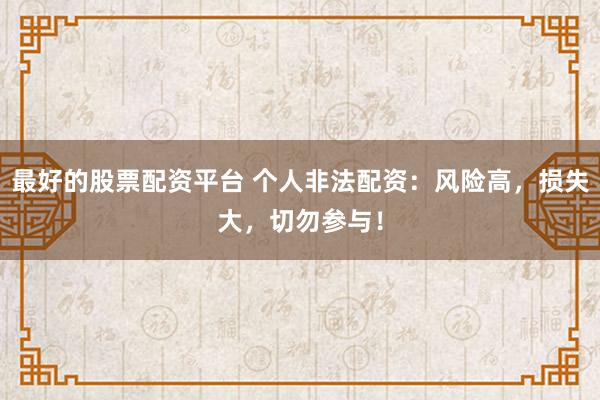 最好的股票配资平台 个人非法配资：风险高，损失大，切勿参与！