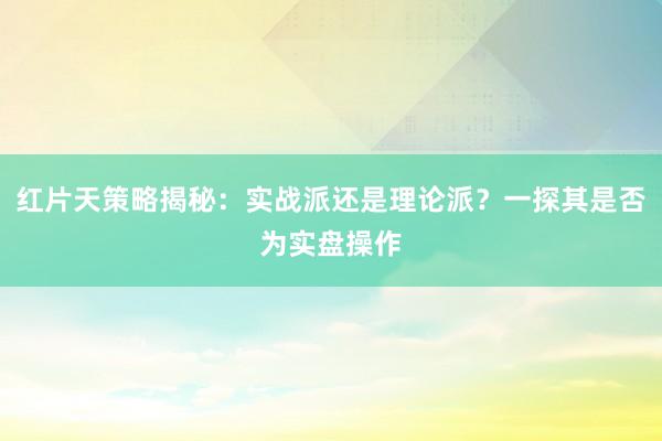 红片天策略揭秘：实战派还是理论派？一探其是否为实盘操作