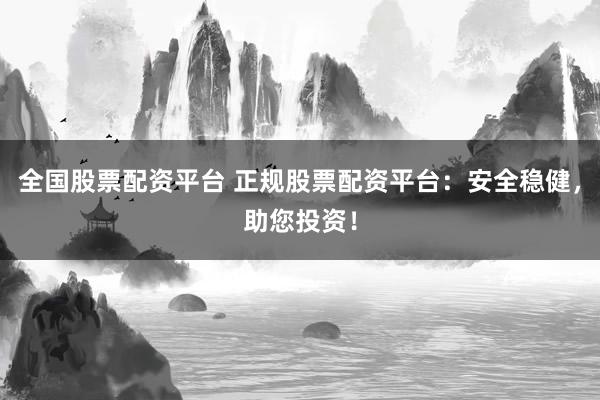 全国股票配资平台 正规股票配资平台：安全稳健，助您投资！