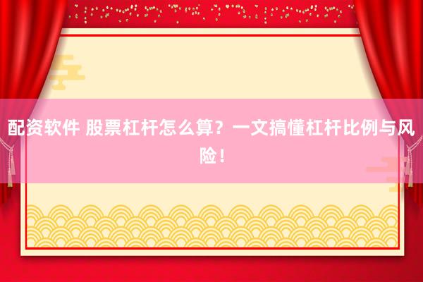 配资软件 股票杠杆怎么算？一文搞懂杠杆比例与风险！