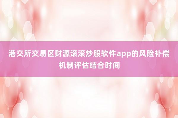 港交所交易区财源滚滚炒股软件app的风险补偿机制评估结合时间