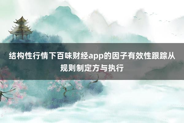 结构性行情下百味财经app的因子有效性跟踪从规则制定方与执行